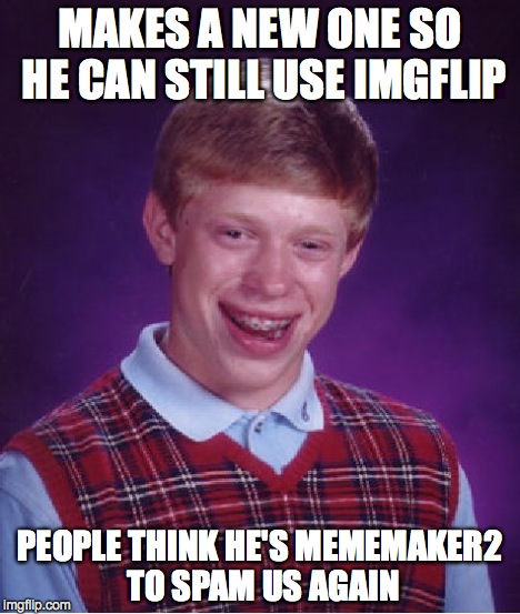 Bad Luck Brian Meme | MAKES A NEW ONE SO HE CAN STILL USE IMGFLIP PEOPLE THINK HE'S MEMEMAKER2 TO SPAM US AGAIN | image tagged in memes,bad luck brian | made w/ Imgflip meme maker
