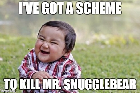 Evil Toddler Meme | I'VE GOT A SCHEME TO KILL MR. SNUGGLEBEAR | image tagged in memes,evil toddler | made w/ Imgflip meme maker