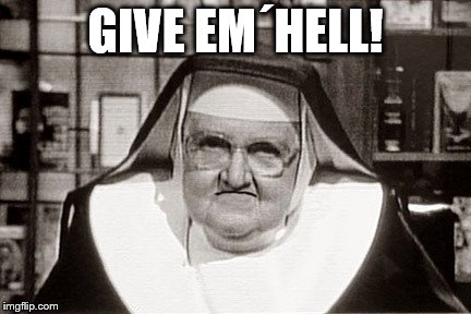 Frowning Nun Meme | GIVE EM´HELL! | image tagged in memes,frowning nun | made w/ Imgflip meme maker