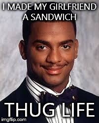 Thug Life | I MADE MY GIRLFRIEND A SANDWICH THUG LIFE | image tagged in thug life | made w/ Imgflip meme maker