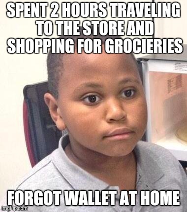 Minor Mistake Marvin Meme | SPENT 2 HOURS TRAVELING TO THE STORE AND SHOPPING FOR GROCIERIES FORGOT WALLET AT HOME | image tagged in memes,minor mistake marvin,AdviceAnimals | made w/ Imgflip meme maker