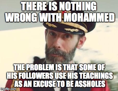 Obvious | THERE IS NOTHING WRONG WITH MOHAMMED THE PROBLEM IS THAT SOME OF HIS FOLLOWERS USE HIS TEACHINGS AS AN EXCUSE TO BE ASSHOLES | image tagged in obvious | made w/ Imgflip meme maker