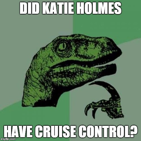Philosoraptor | DID KATIE HOLMES HAVE CRUISE CONTROL? | image tagged in memes,philosoraptor | made w/ Imgflip meme maker