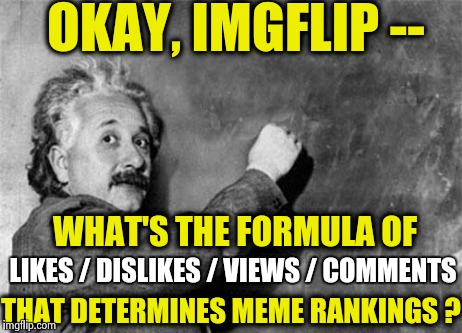 How DO front page memes get there ? | OKAY, IMGFLIP -- WHAT'S THE FORMULA OF THAT DETERMINES MEME RANKINGS ? LIKES / DISLIKES / VIEWS / COMMENTS | image tagged in memes,albert einstein,imgflip,points | made w/ Imgflip meme maker