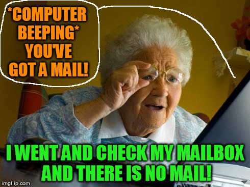 Grandma Finds The Internet Meme | *COMPUTER BEEPING* YOU'VE GOT A MAIL! I WENT AND CHECK MY MAILBOX AND THERE IS NO MAIL! | image tagged in memes,grandma finds the internet | made w/ Imgflip meme maker