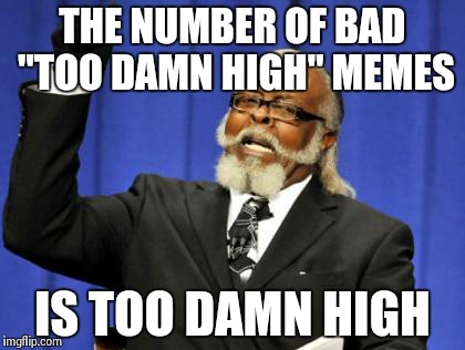 Too Damn High Meme | THE NUMBER OF BAD "TOO DAMN HIGH" MEMES IS TOO DAMN HIGH | image tagged in memes,too damn high | made w/ Imgflip meme maker