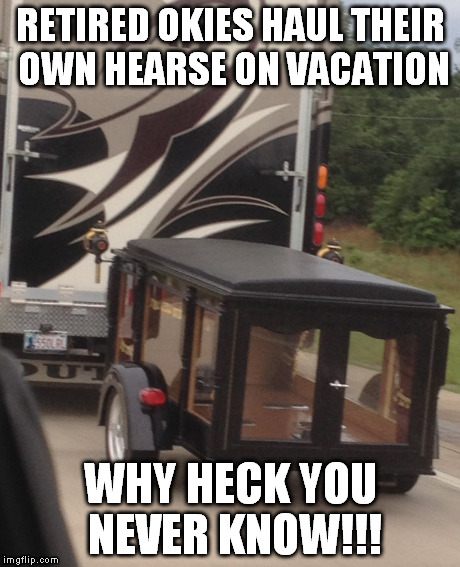 Okie Vacation | RETIRED OKIES HAUL THEIR OWN HEARSE ON VACATION WHY HECK YOU NEVER KNOW!!! | image tagged in vacation | made w/ Imgflip meme maker