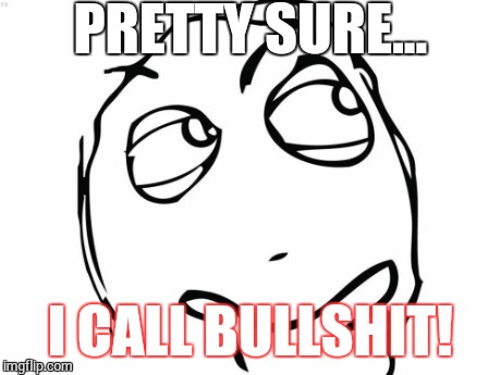 Question Rage Face | PRETTY SURE... I CALL BULLSHIT! | image tagged in memes,question rage face | made w/ Imgflip meme maker
