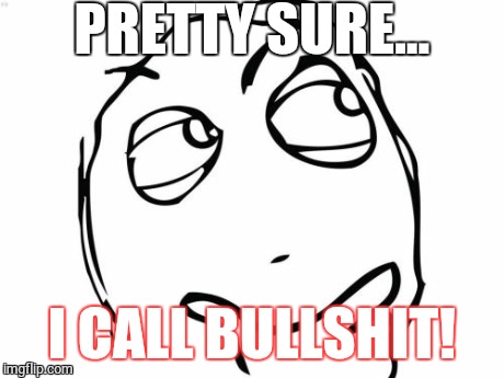 Question Rage Face Meme | PRETTY SURE... I CALL BULLSHIT! | image tagged in memes,question rage face | made w/ Imgflip meme maker