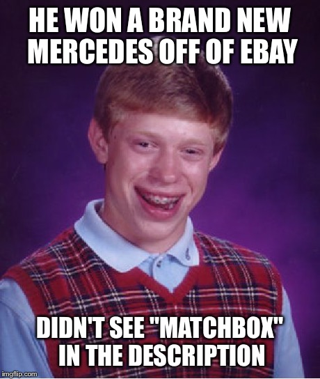 Bad Luck Brian Meme | HE WON A BRAND NEW MERCEDES OFF OF EBAY DIDN'T SEE "MATCHBOX" IN THE DESCRIPTION | image tagged in memes,bad luck brian | made w/ Imgflip meme maker