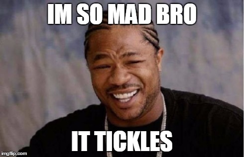 When you realize you just submitted the wrong meme but its too late and have to wait until tomorrow | IM SO MAD BRO IT TICKLES | image tagged in memes,yo dawg heard you | made w/ Imgflip meme maker