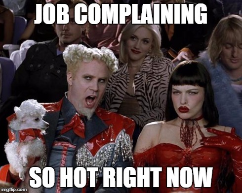Mugatu So Hot Right Now | JOB COMPLAINING SO HOT RIGHT NOW | image tagged in memes,mugatu so hot right now,AdviceAnimals | made w/ Imgflip meme maker