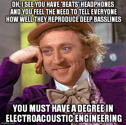 Creepy Condescending Wonka | OH, I SEE YOU HAVE 'BEATS' HEADPHONES AND YOU FEEL THE NEED TO TELL EVERYONE HOW WELL THEY REPRODUCE DEEP BASSLINES YOU MUST HAVE A DEGREE I | image tagged in memes,creepy condescending wonka | made w/ Imgflip meme maker