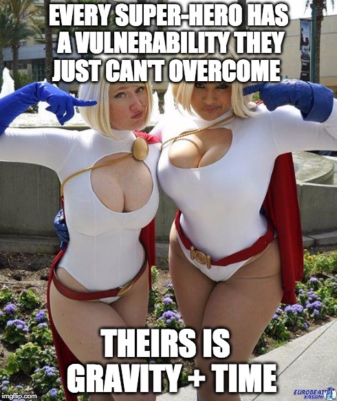Super-Hero Vulnerability | EVERY SUPER-HERO HAS A VULNERABILITY THEY JUST CAN'T OVERCOME THEIRS IS  GRAVITY + TIME | image tagged in super boobs,boobs,memes,funny memes,sexy | made w/ Imgflip meme maker