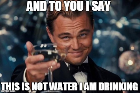 hint hint | THIS IS NOT WATER I AM DRINKING AND TO YOU I SAY | image tagged in memes,leonardo dicaprio cheers,not water,unknown drink | made w/ Imgflip meme maker