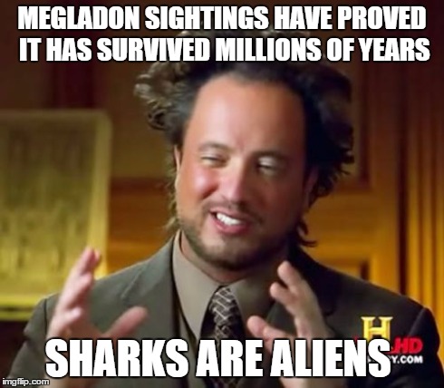 Ancient Aliens | MEGLADON SIGHTINGS HAVE PROVED IT HAS SURVIVED MILLIONS OF YEARS SHARKS ARE ALIENS | image tagged in memes,ancient aliens | made w/ Imgflip meme maker