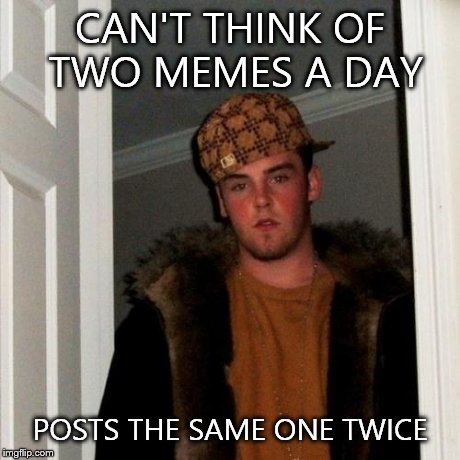 Scumbag Steve Meme | CAN'T THINK OF TWO MEMES A DAY POSTS THE SAME ONE TWICE | image tagged in memes,scumbag steve | made w/ Imgflip meme maker