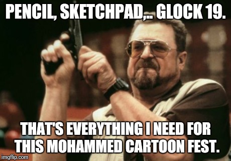 Am I The Only One Around Here | PENCIL, SKETCHPAD,.. GLOCK 19. THAT'S EVERYTHING I NEED FOR THIS MOHAMMED CARTOON FEST. | image tagged in memes,am i the only one around here | made w/ Imgflip meme maker