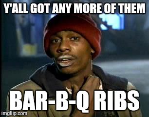 Y'all Got Any More Of That Meme | Y'ALL GOT ANY MORE OF THEM BAR-B-Q RIBS | image tagged in memes,yall got any more of | made w/ Imgflip meme maker