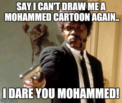 Say That Again I Dare You | SAY I CAN'T DRAW ME A MOHAMMED CARTOON AGAIN.. I DARE YOU MOHAMMED! | image tagged in memes,say that again i dare you | made w/ Imgflip meme maker