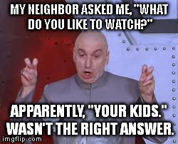 I'm not really a stalker, I swear. | MY NEIGHBOR ASKED ME, "WHAT DO YOU LIKE TO WATCH?" APPARENTLY, "YOUR KIDS." WASN'T THE RIGHT ANSWER. | image tagged in memes,dr evil laser | made w/ Imgflip meme maker