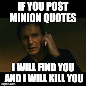 Liam Neeson Taken Meme | IF YOU POST MINION QUOTES I WILL FIND YOU AND I WILL KILL YOU | image tagged in memes,liam neeson taken | made w/ Imgflip meme maker