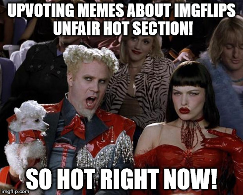 Seriously, can't you guys be more creative than complaining in every meme you make? | UPVOTING MEMES ABOUT IMGFLIPS UNFAIR HOT SECTION! SO HOT RIGHT NOW! | image tagged in memes,mugatu so hot right now | made w/ Imgflip meme maker