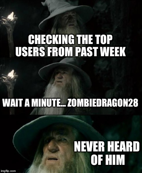 Confused Gandalf | CHECKING THE TOP USERS FROM PAST WEEK WAIT A MINUTE... ZOMBIEDRAGON28 NEVER HEARD OF HIM | image tagged in memes,confused gandalf | made w/ Imgflip meme maker