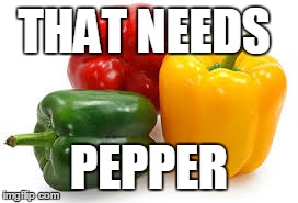 THAT NEEDS PEPPER | image tagged in memes | made w/ Imgflip meme maker