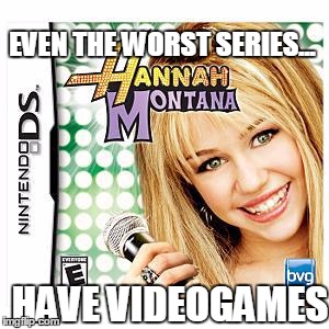 EVEN THE WORST SERIES... HAVE VIDEOGAMES | image tagged in hannah,nintendo,and everybody loses their minds | made w/ Imgflip meme maker