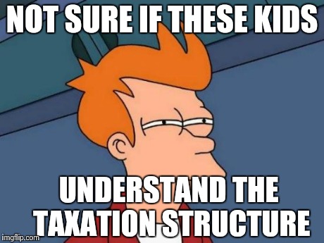 Futurama Fry Meme | NOT SURE IF THESE KIDS UNDERSTAND THE TAXATION STRUCTURE | image tagged in memes,futurama fry | made w/ Imgflip meme maker