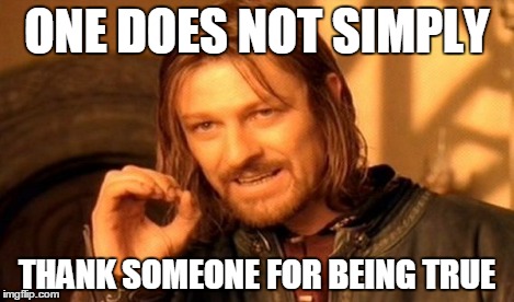 One Does Not Simply Meme | ONE DOES NOT SIMPLY THANK SOMEONE FOR BEING TRUE | image tagged in memes,one does not simply | made w/ Imgflip meme maker