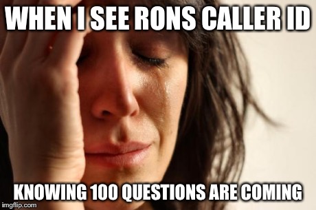 First World Problems | WHEN I SEE RONS CALLER ID KNOWING 100 QUESTIONS ARE COMING | image tagged in memes,first world problems | made w/ Imgflip meme maker