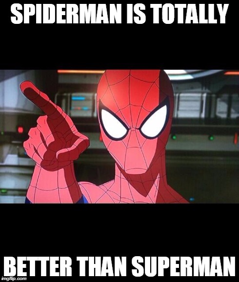 pissed off spiderman | SPIDERMAN IS TOTALLY BETTER THAN SUPERMAN | image tagged in pissed off spiderman | made w/ Imgflip meme maker