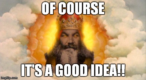 OF COURSE IT'S A GOOD IDEA!! | image tagged in monty python,god,holy grail | made w/ Imgflip meme maker