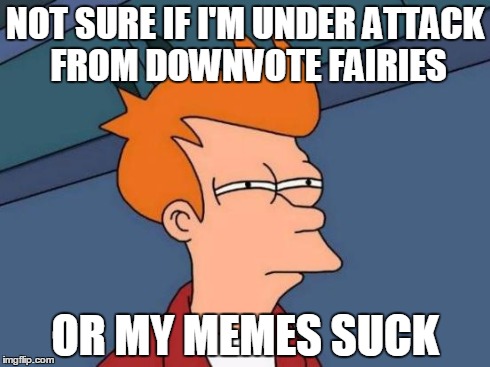 The age-old question... | NOT SURE IF I'M UNDER ATTACK FROM DOWNVOTE FAIRIES OR MY MEMES SUCK | image tagged in memes,futurama fry,downvote,upvote,imgflip | made w/ Imgflip meme maker