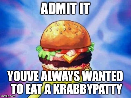 ADMIT IT YOUVE ALWAYS WANTED TO EAT A KRABBYPATTY | image tagged in krabbypatty,spongebob | made w/ Imgflip meme maker