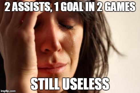 First World Problems Meme | 2 ASSISTS, 1 GOAL IN 2 GAMES STILL USELESS | image tagged in memes,first world problems | made w/ Imgflip meme maker