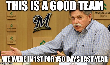 THIS IS A GOOD TEAM WE WERE IN 1ST FOR 150 DAYS LAST YEAR | image tagged in doug melvin,milwaukee brewers,losers,loser | made w/ Imgflip meme maker