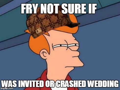Futurama Fry Meme | FRY NOT SURE IF WAS INVITED OR CRASHED WEDDING | image tagged in memes,futurama fry,scumbag | made w/ Imgflip meme maker