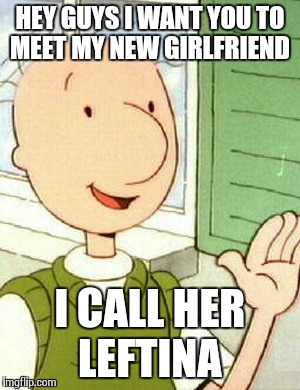 Doug | HEY GUYS I WANT YOU TO MEET MY NEW GIRLFRIEND I CALL HER LEFTINA | image tagged in memes,doug | made w/ Imgflip meme maker