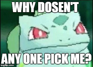 Angry Bulbasaur | WHY DOSEN'T ANY ONE PICK ME? | image tagged in angry bulbasaur,pokemon | made w/ Imgflip meme maker