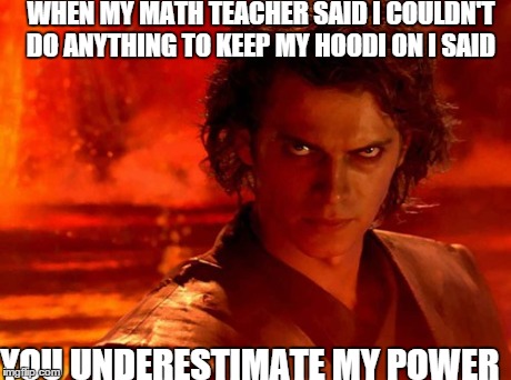 You Underestimate My Power | WHEN MY MATH TEACHER SAID I COULDN'T DO ANYTHING TO KEEP MY HOODI ON I SAID YOU UNDERESTIMATE MY POWER | image tagged in memes,you underestimate my power | made w/ Imgflip meme maker