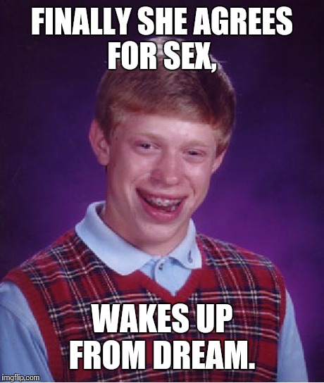 Bad Luck Brian Meme | FINALLY SHE AGREES FOR SEX, WAKES UP FROM DREAM. | image tagged in memes,bad luck brian | made w/ Imgflip meme maker