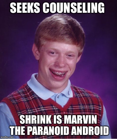 Bad Luck Brian Meme | SEEKS COUNSELING SHRINK IS MARVIN THE PARANOID ANDROID | image tagged in memes,bad luck brian | made w/ Imgflip meme maker