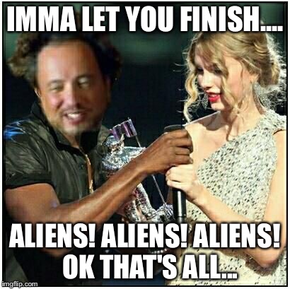 alien scumbag | IMMA LET YOU FINISH.... ALIENS! ALIENS! ALIENS!  OK THAT'S ALL... | image tagged in alien scumbag | made w/ Imgflip meme maker