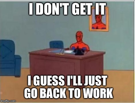 spiderman computer desk | I DON'T GET IT I GUESS I'LL JUST GO BACK TO WORK | image tagged in spiderman computer desk | made w/ Imgflip meme maker