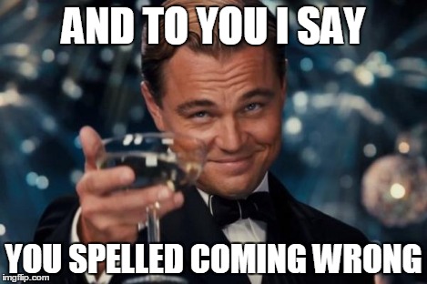 Leonardo Dicaprio Cheers Meme | AND TO YOU I SAY YOU SPELLED COMING WRONG | image tagged in memes,leonardo dicaprio cheers | made w/ Imgflip meme maker