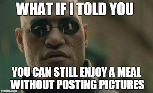 Matrix Morpheus | WHAT IF I TOLD YOU YOU CAN STILL ENJOY A MEAL WITHOUT POSTING PICTURES | image tagged in memes,matrix morpheus | made w/ Imgflip meme maker