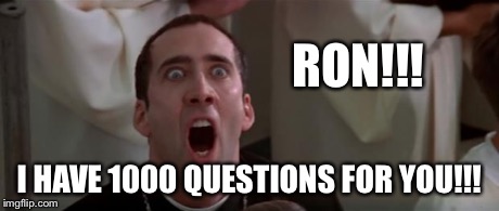 nic cage 1 | RON!!! I HAVE 1000 QUESTIONS FOR YOU!!! | image tagged in nic cage 1 | made w/ Imgflip meme maker